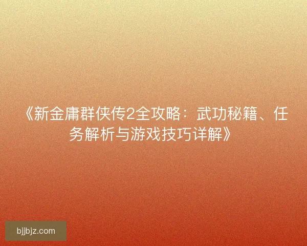 《新金庸群侠传2全攻略：武功秘籍、任务解析与游戏技巧详解》